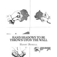 Hand Shadows to Be Thrown upon the Wall by Bursill, Henry, 9781508648321
