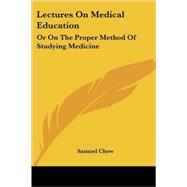 Lectures on Medical Education : Or on the Proper Method of Studying Medicine by Chew, Samuel, M.D., 9781432548322
