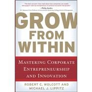 Grow from Within: Mastering Corporate Entrepreneurship and Innovation by Wolcott, Robert; Lippitz, Michael, 9780071598323