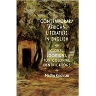 Contemporary African Literature in English Global Locations, Postcolonial Identifications by Krishnan, Madhu, 9781137378323