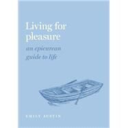 Living for Pleasure An Epicurean Guide to Life by Austin, Emily A., 9780197558324