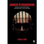 Addicted to Incarceration : Corrections Policy and the Politics of Misinformation in the United States by Travis C. Pratt, 9780761928324