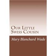 Our Little Swiss Cousin by Wade, Mary Hazelton Blanchard, 9781502368324