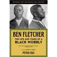 Ben Fletcher The Life and Times of a Black Wobbly by Cole, Peter; Kelley, Robin D.G., 9781629638324