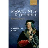 Masculinity and the Hunt Wyatt to Spenser by Bates, Catherine, 9780198778325