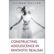Constructing Adolescence in Fantastic Realism by Waller; Alison, 9780415958325