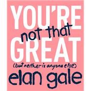 You're Not That Great by Elan Gale, 9781478918325