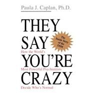 They Say You're Crazy How The World's Most Powerful Psychiatrists Decide Who's Normal by Caplan, Paula J., 9780201488326