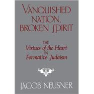 Vanquished Nation, Broken Spirit: The Virtues of the Heart in Formative Judaism by Jacob Neusner, 9780521328326