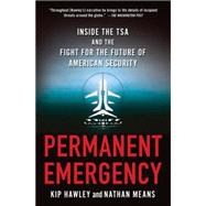 Permanent Emergency Inside the TSA and the Fight for the Future of American Security by Hawley, Kip; Means, Nathan, 9781137278326