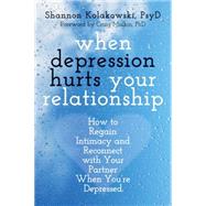 When Depression Hurts Your Relationship: How to Regain Intimacy and Reconnect With Your Partner When You're Depressed by Kolakowski, Shannon; Malkin, Craig, Ph.D., 9781608828326