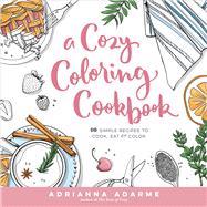 A Cozy Coloring Cookbook 40 Simple Recipes to Cook, Eat & Color by Adarme, Adrianna; Day, Amber, 9781623368326