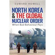 North Korea and the Global Nuclear Order When Bad Behaviour Pays by Howell, Edward, 9780192888327
