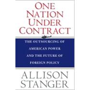 One Nation under Contract : The Outsourcing of American Power and the Future of Foreign Policy by Allison Stanger, 9780300168327