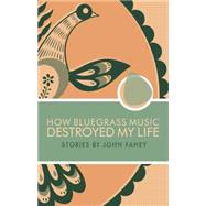 How Bluegrass Music Destroyed My Life by Fahey, John, 9780965618328