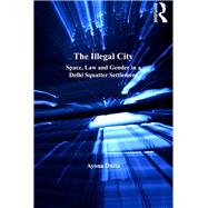 The Illegal City: Space, Law and Gender in a Delhi Squatter Settlement by Datta,Ayona, 9781138248328