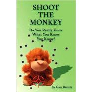 Shoot the Monkey : Do You Really Know What You Know You Know? by Barrett, Gary, 9781432728328