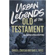 Urban Legends of the Old Testament 40 Common Misconceptions by Croteau, David A.; Yates, Gary, 9781433648328