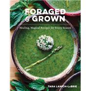Foraged & Grown Healing, Magical Recipes for Every Season by Lanich-Labrie, Tara, 9781682688328