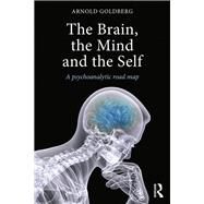 The Brain, the Mind and the Self: A psychoanalytic road map by Goldberg; Arnold, 9781138788329