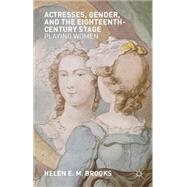 Actresses, Gender, and the Eighteenth-Century Stage Playing Women by Brooks, Helen, 9780230298330