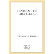 Tears of the Trufflepig by Flores, Fernando A., 9780374538330