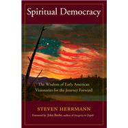 Spiritual Democracy The Wisdom of Early American Visionaries for the Journey Forward by Herrmann, Steven B.; Beebe, John, 9781583948330
