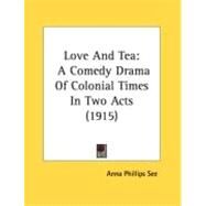 Love and Te : A Comedy Drama of Colonial Times in Two Acts (1915) by See, Anna Phillips, 9780548868331