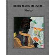 Kerry James Marshall Mastry by Alteveer, Ian; Molesworth, Helen; Roelstraete, Dieter; Winograd, Abigail, 9780847848331