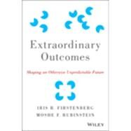 Extraordinary Outcomes Shaping an Otherwise Unpredictable Future by Firstenberg, Iris R.; Rubinstein, Moshe F., 9781118938331