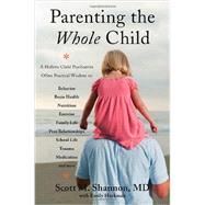Parenting the Whole Child A Holistic Child Psychiatrist Offers Practical Wisdom on Behavior, Brain Health, Nutrition, Exercise, Family Life, Peer Relationships, School Life, Trauma, Medication, and More .  . . by Shannon, Scott M.; Heckman, Emily, 9780393708332