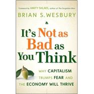 It's Not as Bad as You Think Why Capitalism Trumps Fear and the Economy Will Thrive by Wesbury, Brian S.; Shlaes, Amity, 9780470238332