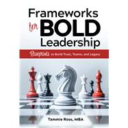 Frameworks for BOLD Leadership Blueprints to Build Trust, Teams, and Legacy by Ross, Tammie, 9780867188332