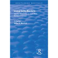 Living (with) Borders: Identity Discourses on East-West Borders in Europe: Identity Discourses on East-West Borders in Europe by Hanna Meinhof, Ulrike, 9781138728332