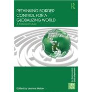 Rethinking Border Control for a Globalizing World: A Preferred Future by Weber; Leanne, 9780415708333