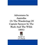Adventures in Australi : Or the Wanderings of Captain Spencer in the Bush and the Wilds (1851) by Lee, Sarah; Prout, J. S., 9781437488333