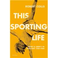 This Sporting Life Sport and Liberty in England, 1760-1960 by Colls, Robert, 9780198208334