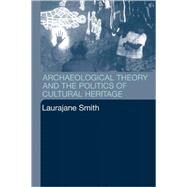 Archaeological Theory and the Politics of Cultural Heritage by Smith,Laurajane, 9780415318334