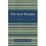 Televised Morality : The Case of Buffy the Vampire Slayer by Stevenson, Gregory, 9780761828334