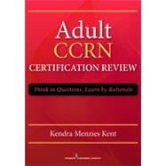 Adult Ccrn Certification Review: Think in Questions, Learn by Rationale by Kent, Kendra Menzies, 9780826198334