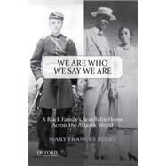 We Are Who We Say We Are A Black Family's Search for Home Across the Atlantic World by Berry, Mary Frances, 9780199978335
