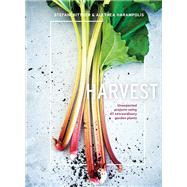Harvest Unexpected Projects Using 47 Extraordinary Garden Plants by Bittner, Stefani; Harampolis, Alethea, 9780399578335