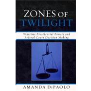 Zones of Twilight Wartime Presidential Powers and Federal Court Decision Making by Dipaolo, Amanda, 9780739138335