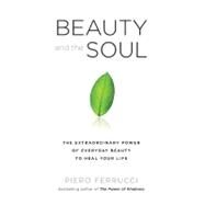 Beauty and the Soul : The Extraordinary Power of Everyday Beauty to Heal Your Life by Ferrucci, Piero, 9781585428335
