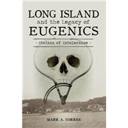Long Island and the Legacy of Eugenics by Mark A. Torres, 9781467158336