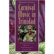 Carnival Music in Trinidad Experiencing Music, Expressing Culture by Dudley, Shannon, 9780195138337