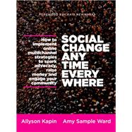 Social Change Anytime Everywhere How to Implement Online Multichannel Strategies to Spark Advocacy, Raise Money, and Engage your Community by Kapin, Allyson; Sample Ward, Amy, 9781118288337