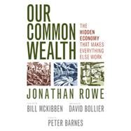 Our Common Wealth The Hidden Economy That Makes Everything Else Work by Rowe, Jonathan; Barnes, Peter, 9781609948337