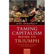 Taming Capitalism before its Triumph Public Service, Distrust, and 'Projecting' in Early Modern England by Yamamoto, Koji, 9780192848338