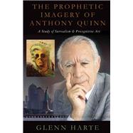 The Prophetic Imagery of Anthony Quinn A Study of Surrealism and Precognitive Art by Harte, Glenn, 9781483598338
